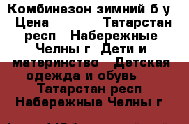 Комбинезон зимний б/у › Цена ­ 1 000 - Татарстан респ., Набережные Челны г. Дети и материнство » Детская одежда и обувь   . Татарстан респ.,Набережные Челны г.